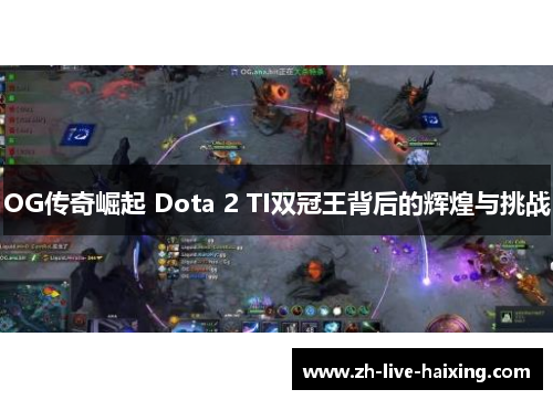 OG传奇崛起 Dota 2 TI双冠王背后的辉煌与挑战 OG传奇崛起 Dota 2 TI双冠王背后的辉煌与挑战