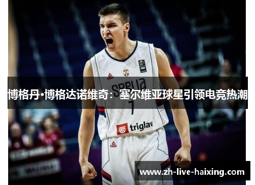 博格丹·博格达诺维奇：塞尔维亚球星引领电竞热潮